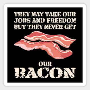 They may take our jobs and freedom, but they never get our BACON! Magnet